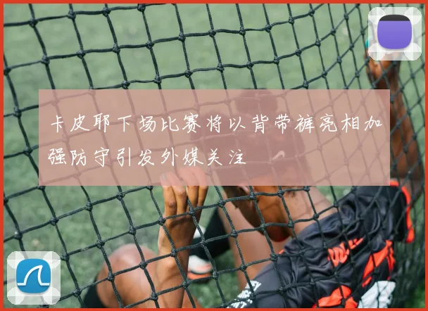 卡皮耶下场比赛将以背带裤亮相加强防守引发外媒关注
