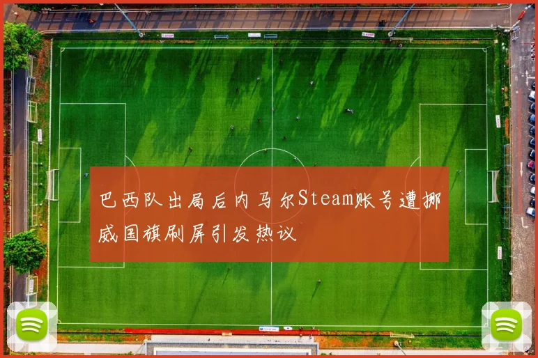 巴西队出局后内马尔Steam账号遭挪威国旗刷屏引发热议