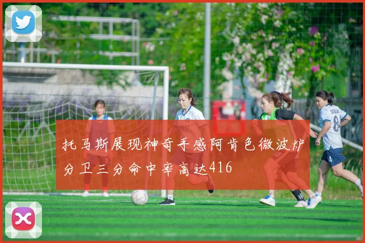 托马斯展现神奇手感阿肯色微波炉分卫三分命中率高达416