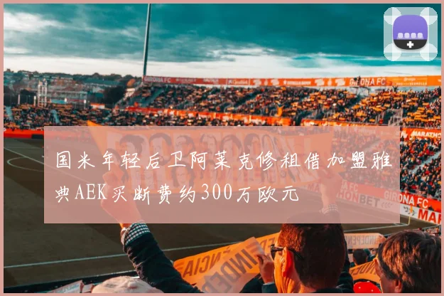 国米年轻后卫阿莱克修租借加盟雅典AEK买断费约300万欧元