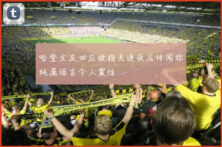 哈登女友回应被指光速夜店传闻称纯属谣言令人震惊