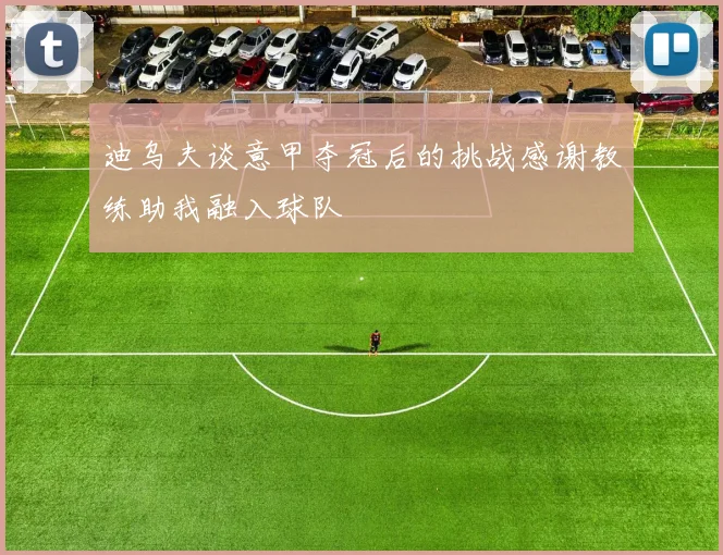 迪乌夫谈意甲夺冠后的挑战感谢教练助我融入球队