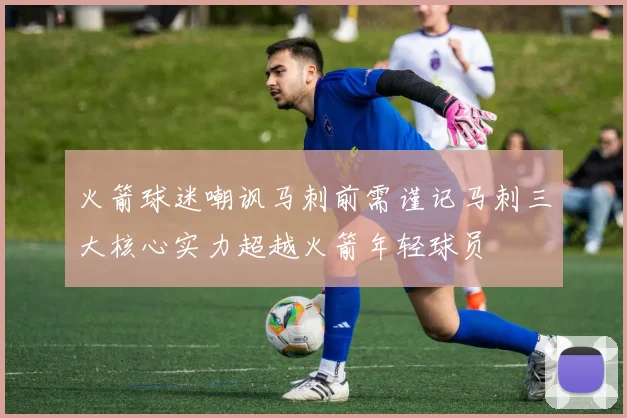 火箭球迷嘲讽马刺前需谨记马刺三大核心实力超越火箭年轻球员