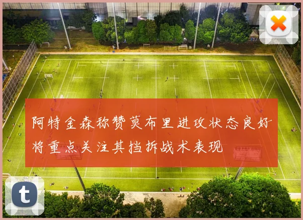 阿特金森称赞莫布里进攻状态良好将重点关注其挡拆战术表现