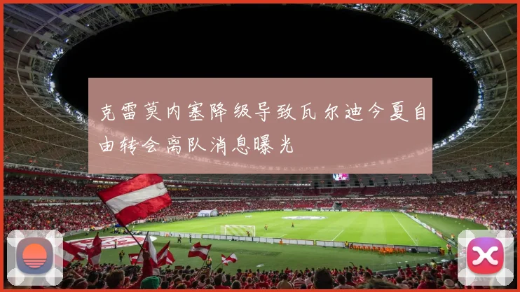 克雷莫内塞降级导致瓦尔迪今夏自由转会离队消息曝光