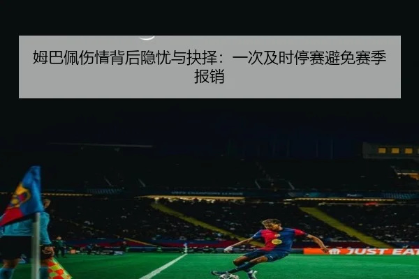 姆巴佩伤情背后隐忧与抉择：一次及时停赛避免赛季报销